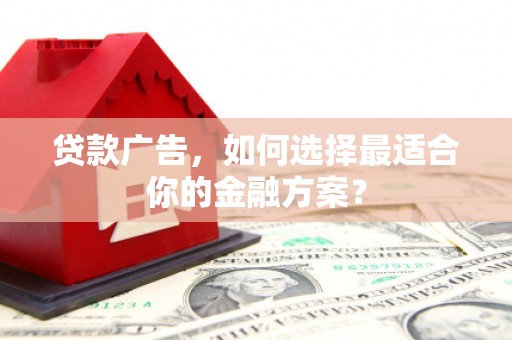 福州贷款广告，如何选择最适合你的金融方案？