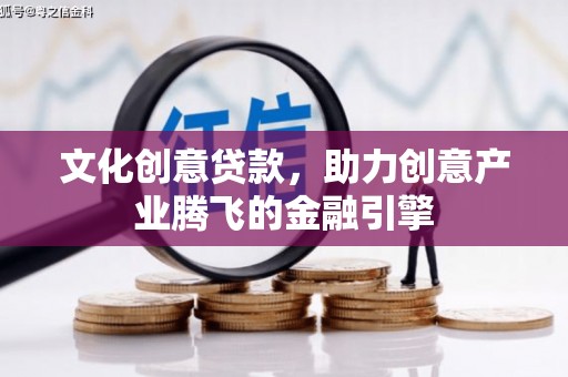 福州文化创意贷款，助力创意产业腾飞的金融引擎