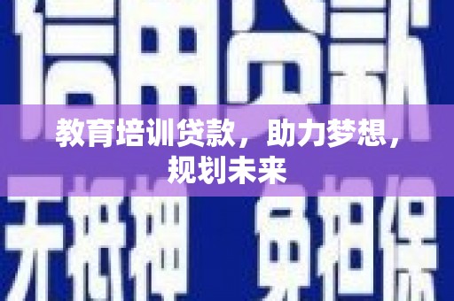 福州教育培训贷款，助力梦想，规划未来