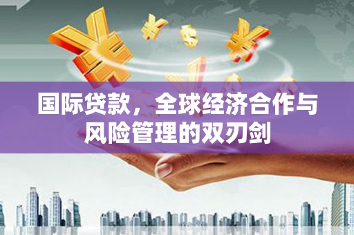 福州国际贷款，全球经济合作与风险管理的双刃剑