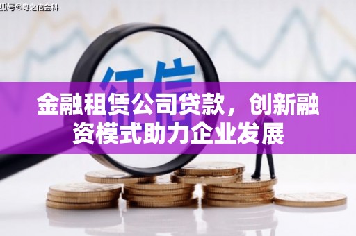 福州金融租赁公司贷款，创新融资模式助力企业发展