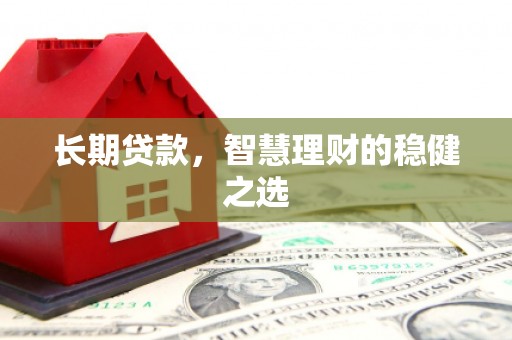 福州长期贷款，智慧理财的稳健之选