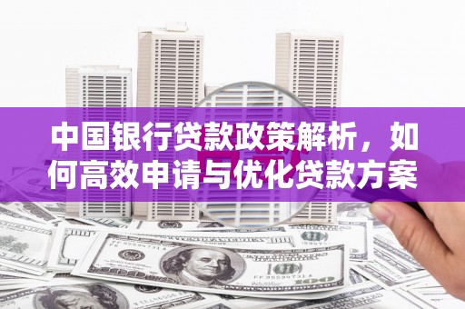 福州中国银行贷款政策解析，如何高效申请与优化贷款方案
