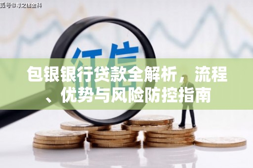 福州包银银行贷款全解析，流程、优势与风险防控指南