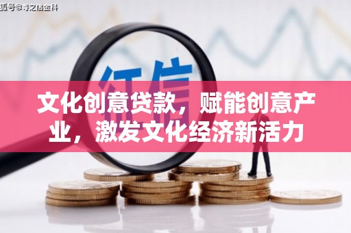 福州文化创意贷款，赋能创意产业，激发文化经济新活力