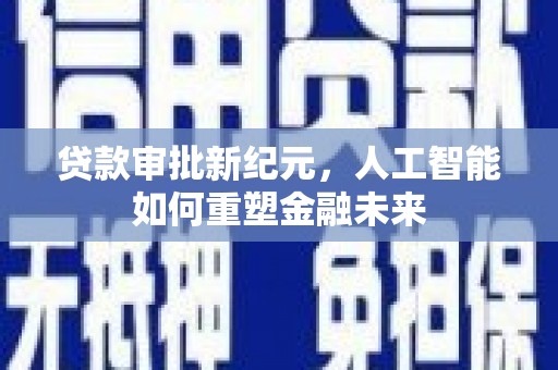 福州贷款审批新纪元，人工智能如何重塑金融未来