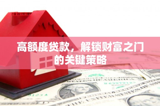 福州高额度贷款，解锁财富之门的关键策略