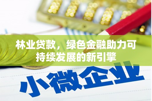 福州林业贷款，绿色金融助力可持续发展的新引擎