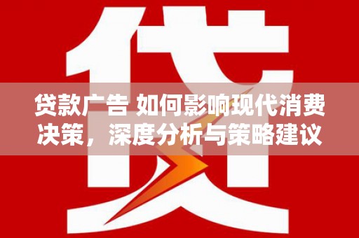 福州贷款广告 如何影响现代消费决策，深度分析与策略建议