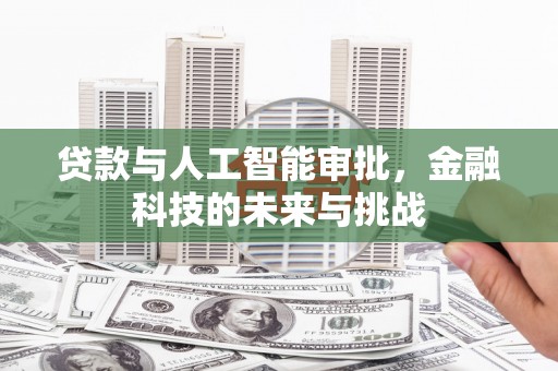 福州贷款与人工智能审批，金融科技的未来与挑战