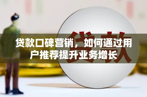 福州贷款口碑营销，如何通过用户推荐提升业务增长