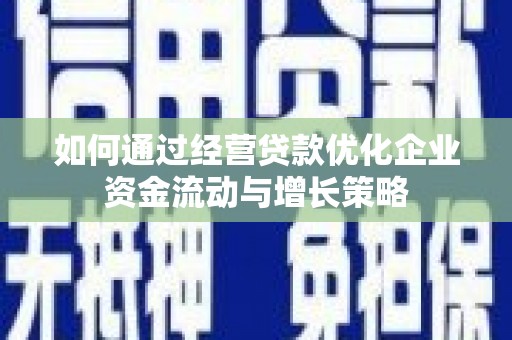 福州如何通过经营贷款优化企业资金流动与增长策略