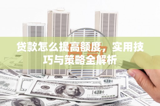 福州贷款怎么提高额度，实用技巧与策略全解析