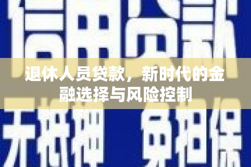 福州退休人员贷款，新时代的金融选择与风险控制