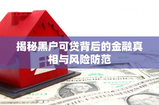 福州揭秘黑户可贷背后的金融真相与风险防范