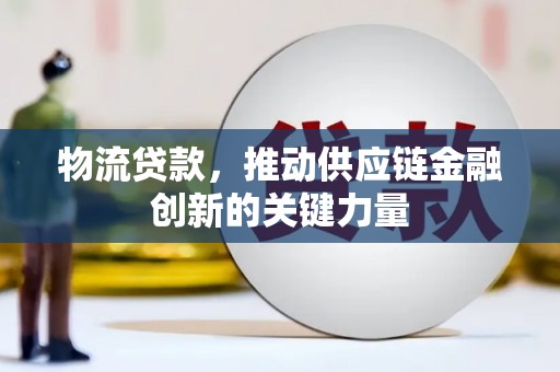 福州物流贷款，推动供应链金融创新的关键力量