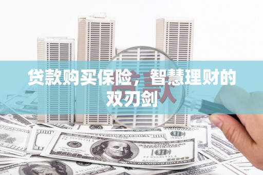 福州贷款购买保险，智慧理财的双刃剑