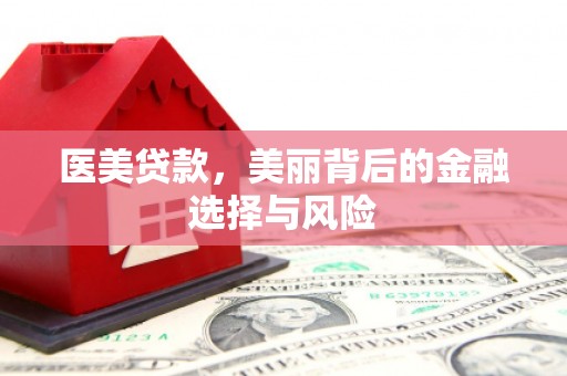 福州医美贷款，美丽背后的金融选择与风险