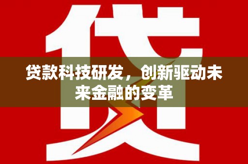 福州贷款科技研发，创新驱动未来金融的变革