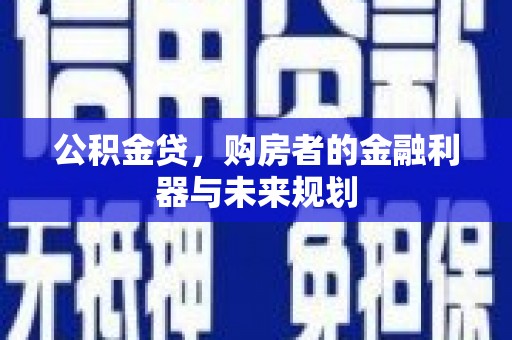 福州公积金贷，购房者的金融利器与未来规划