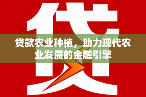 福州贷款农业种植，助力现代农业发展的金融引擎