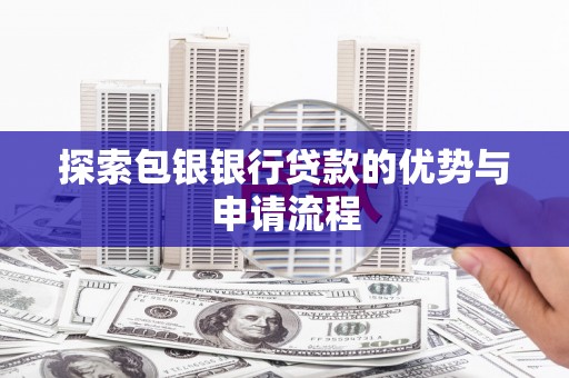 福州探索包银银行贷款的优势与申请流程