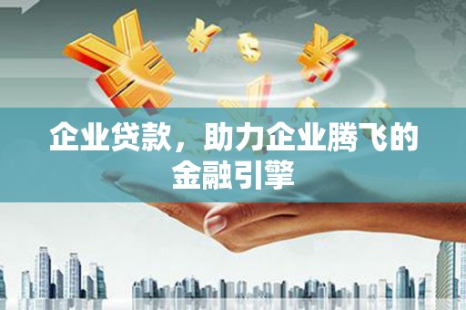 福州企业贷款，助力企业腾飞的金融引擎