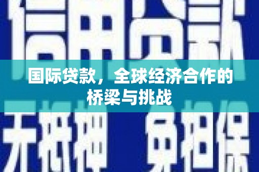 福州国际贷款，全球经济合作的桥梁与挑战