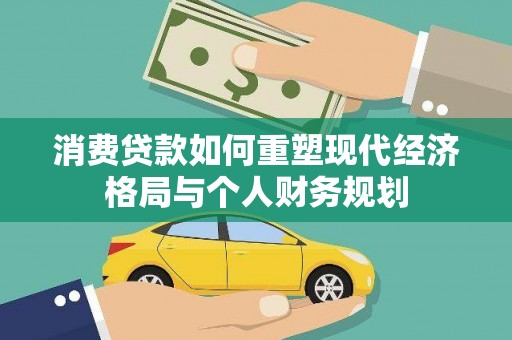福州消费贷款如何重塑现代经济格局与个人财务规划