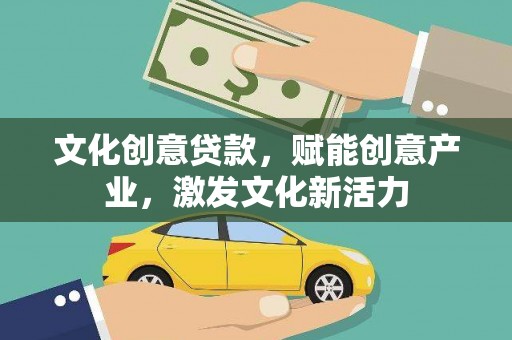福州文化创意贷款，赋能创意产业，激发文化新活力