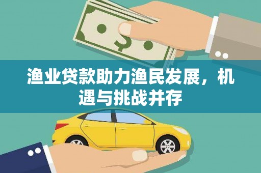 福州渔业贷款助力渔民发展，机遇与挑战并存