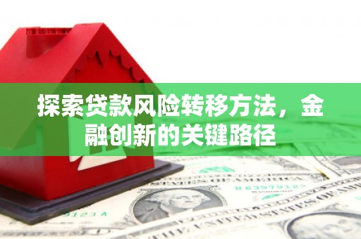 福州探索贷款风险转移方法，金融创新的关键路径