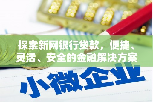 福州探索新网银行贷款，便捷、灵活、安全的金融解决方案