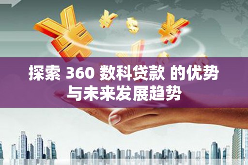 福州探索 360 数科贷款 的优势与未来发展趋势
