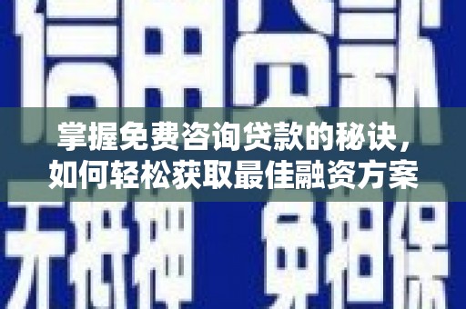 福州掌握免费咨询贷款的秘诀，如何轻松获取最佳融资方案