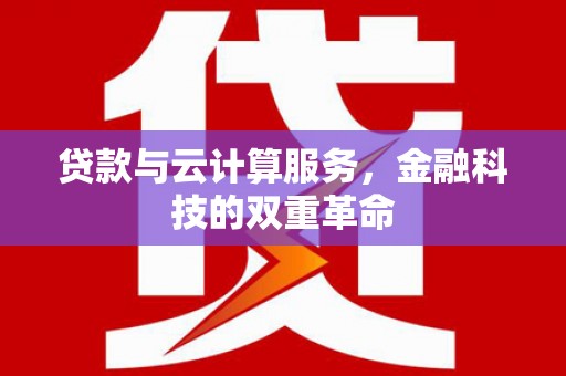 福州贷款与云计算服务，金融科技的双重革命