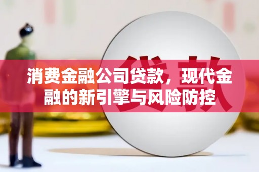 福州消费金融公司贷款，现代金融的新引擎与风险防控