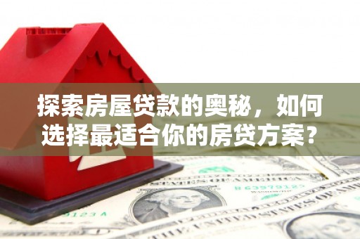 福州探索房屋贷款的奥秘，如何选择最适合你的房贷方案？