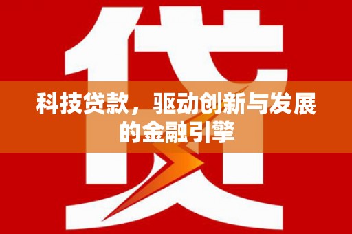 福州科技贷款，驱动创新与发展的金融引擎