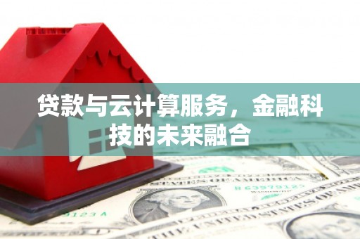 福州贷款与云计算服务，金融科技的未来融合