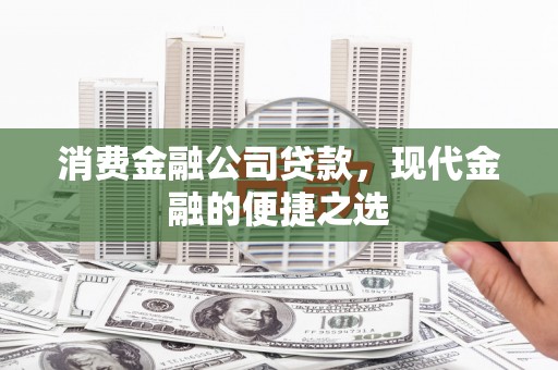 福州消费金融公司贷款，现代金融的便捷之选