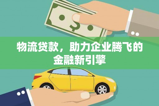 福州物流贷款，助力企业腾飞的金融新引擎