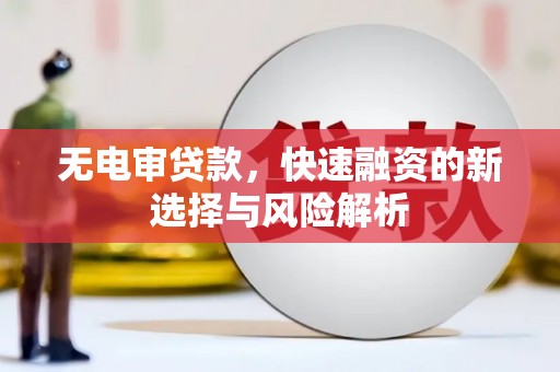 福州无电审贷款，快速融资的新选择与风险解析