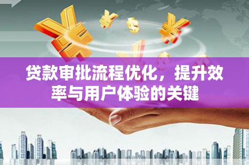 福州贷款审批流程优化，提升效率与用户体验的关键