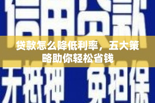 福州贷款怎么降低利率，五大策略助你轻松省钱