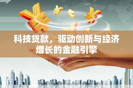 福州科技贷款，驱动创新与经济增长的金融引擎