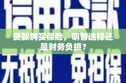 福州贷款购买保险，明智选择还是财务负担？