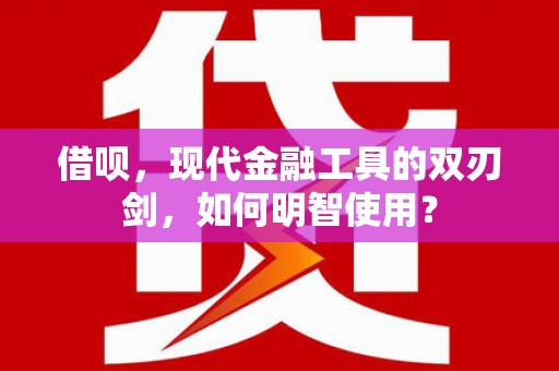 福州借呗，现代金融工具的双刃剑，如何明智使用？