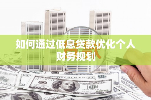 福州如何通过低息贷款优化个人财务规划