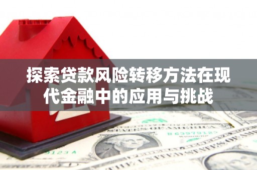 福州探索贷款风险转移方法在现代金融中的应用与挑战